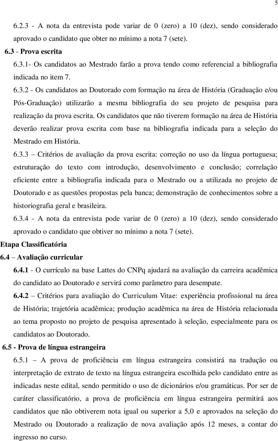 Os candidatos que não tiverem formação na área de História deverão realizar prova escrita com base na bibliografia indicada para a seleção do Mestrado em História. 6.3.