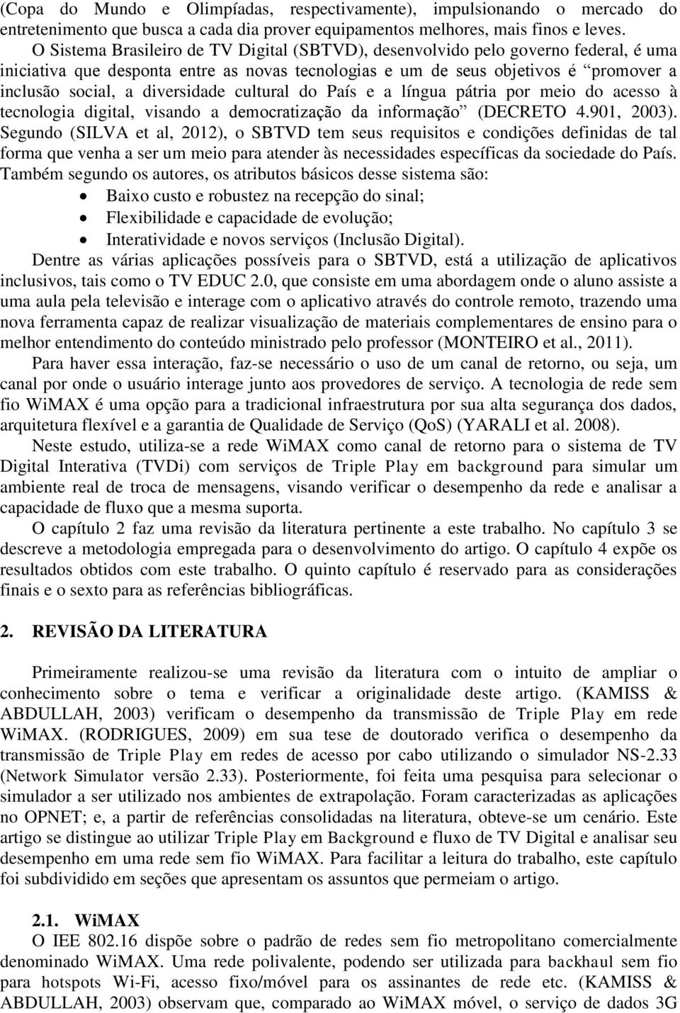 diversidade cultural do País e a língua pátria por meio do acesso à tecnologia digital, visando a democratização da informação (DECRETO 4.901, 2003).