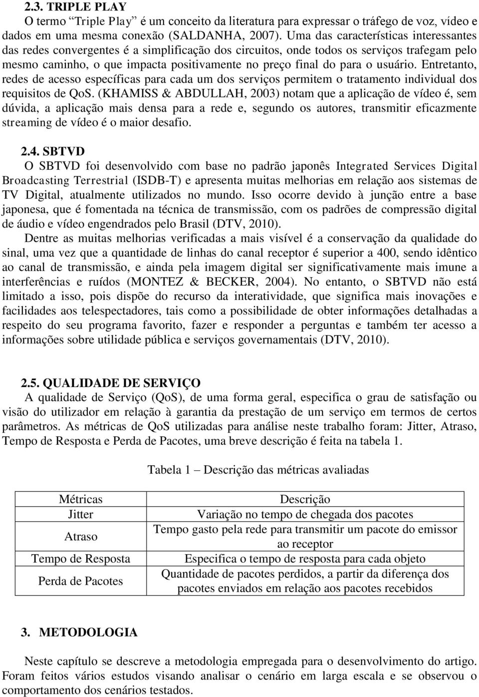 usuário. Entretanto, redes de acesso específicas para cada um dos serviços permitem o tratamento individual dos requisitos de QoS.