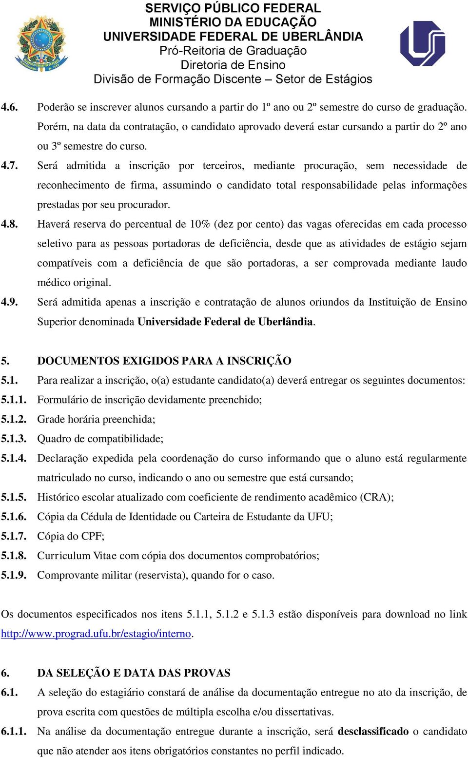 Será admitida a inscrição por terceiros, mediante procuração, sem necessidade de reconhecimento de firma, assumindo o candidato total responsabilidade pelas informações prestadas por seu procurador.