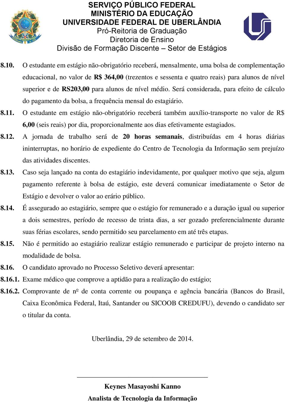 O estudante em estágio não-obrigatório receberá também auxílio-transporte no valor de R$ 6,00 (seis reais) por dia, proporcionalmente aos dias efetivamente estagiados. 8.12.