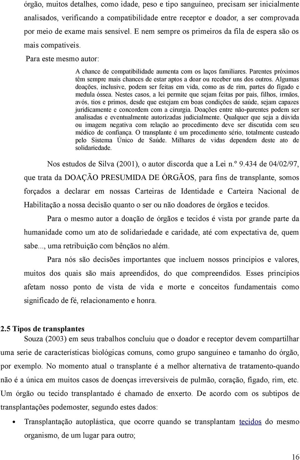 Parentes próximos têm sempre mais chances de estar aptos a doar ou receber uns dos outros. Algumas doações, inclusive, podem ser feitas em vida, como as de rim, partes do fígado e medula óssea.