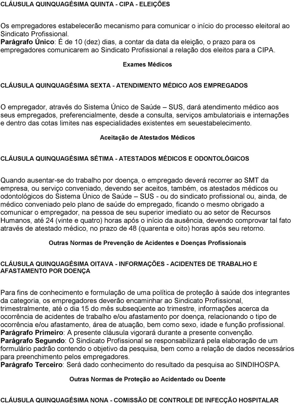 Exames Médicos CLÁUSULA QUINQUAGÉSIMA SEXTA - ATENDIMENTO MÉDICO AOS EMPREGADOS O empregador, através do Sistema Único de Saúde SUS, dará atendimento médico aos seus empregados, preferencialmente,