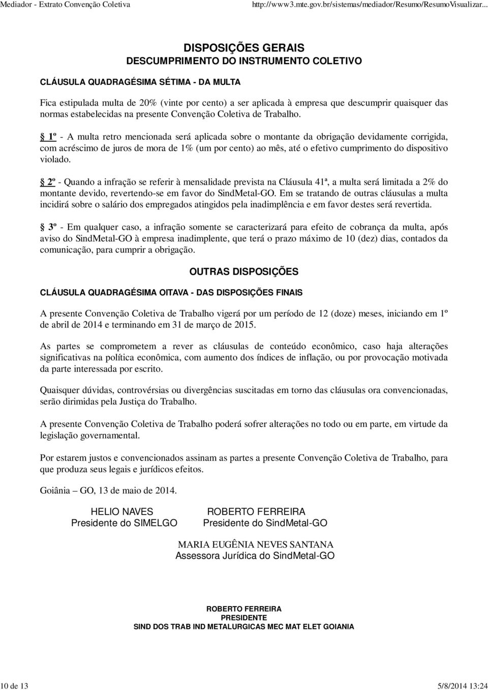 1º - A multa retro mencionada será aplicada sobre o montante da obrigação devidamente corrigida, com acréscimo de juros de mora de 1% (um por cento) ao mês, até o efetivo cumprimento do dispositivo