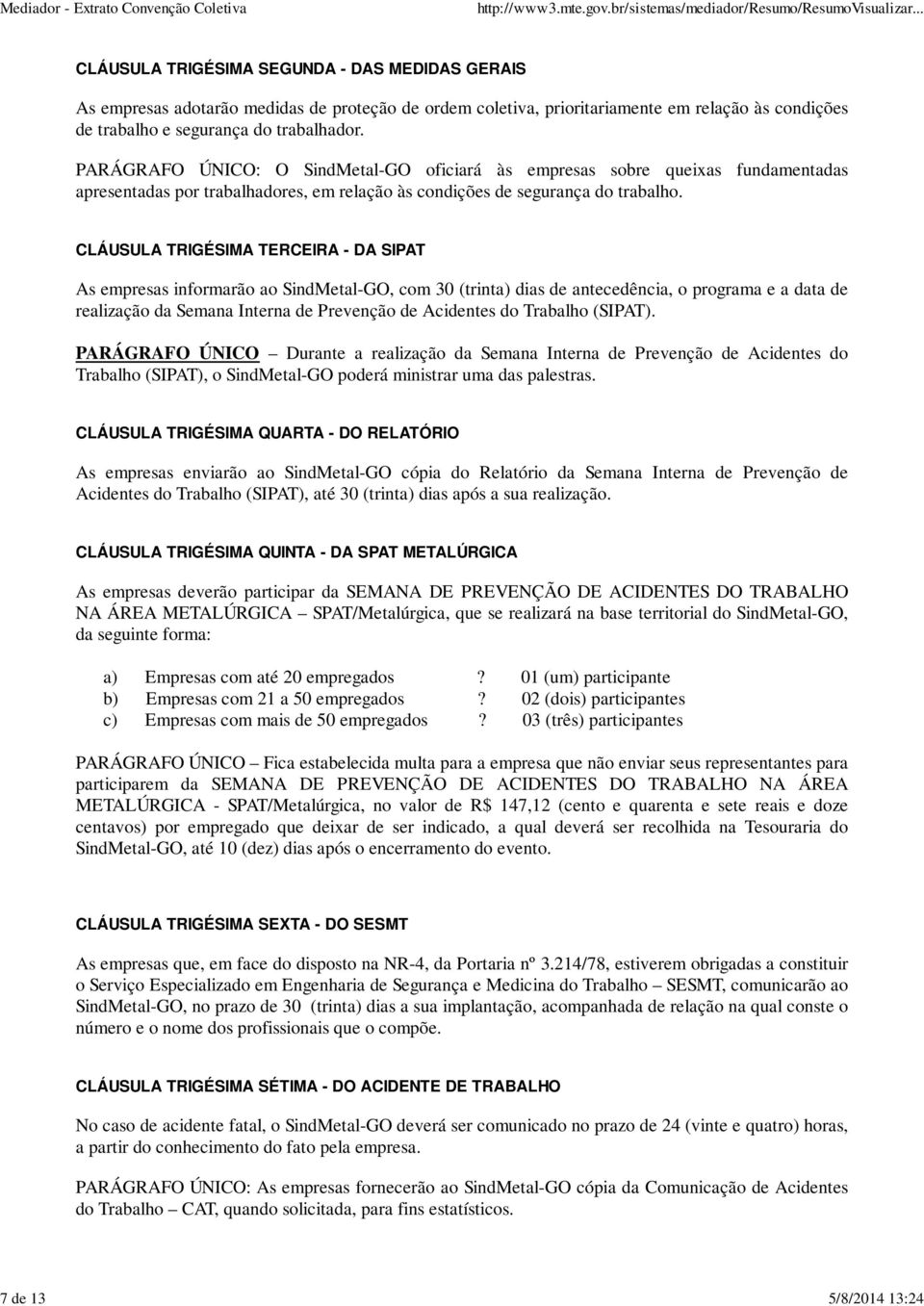 CLÁUSULA TRIGÉSIMA TERCEIRA - DA SIPAT As empresas informarão ao SindMetal-GO, com 30 (trinta) dias de antecedência, o programa e a data de realização da Semana Interna de Prevenção de Acidentes do