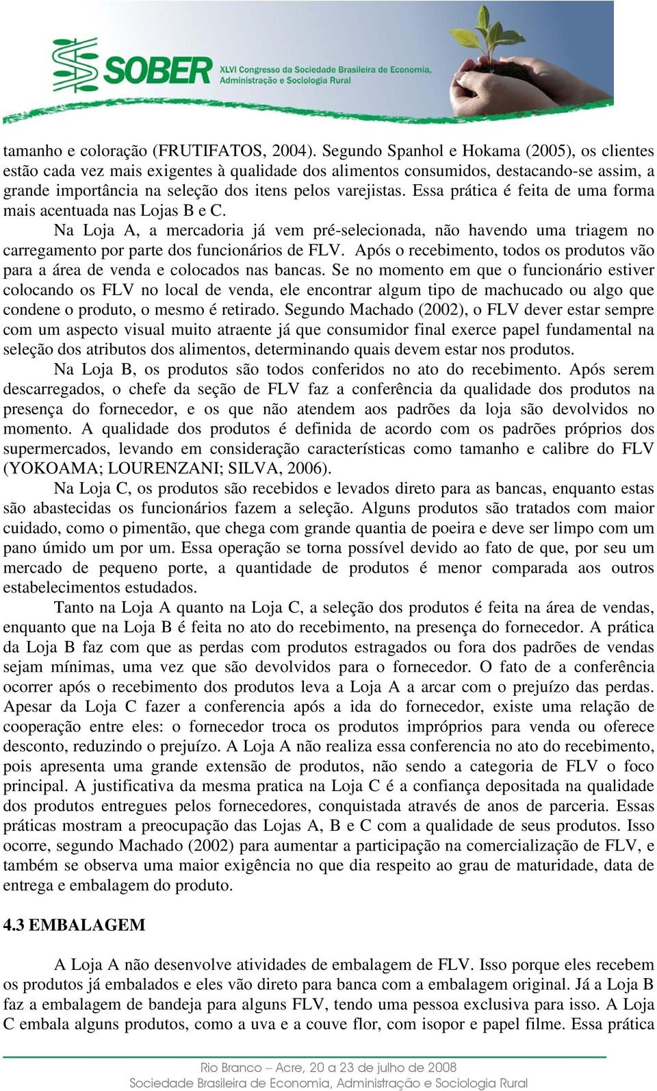 Essa prática é feita de uma forma mais acentuada nas Lojas B e C. Na Loja A, a mercadoria já vem pré-selecionada, não havendo uma triagem no carregamento por parte dos funcionários de FLV.