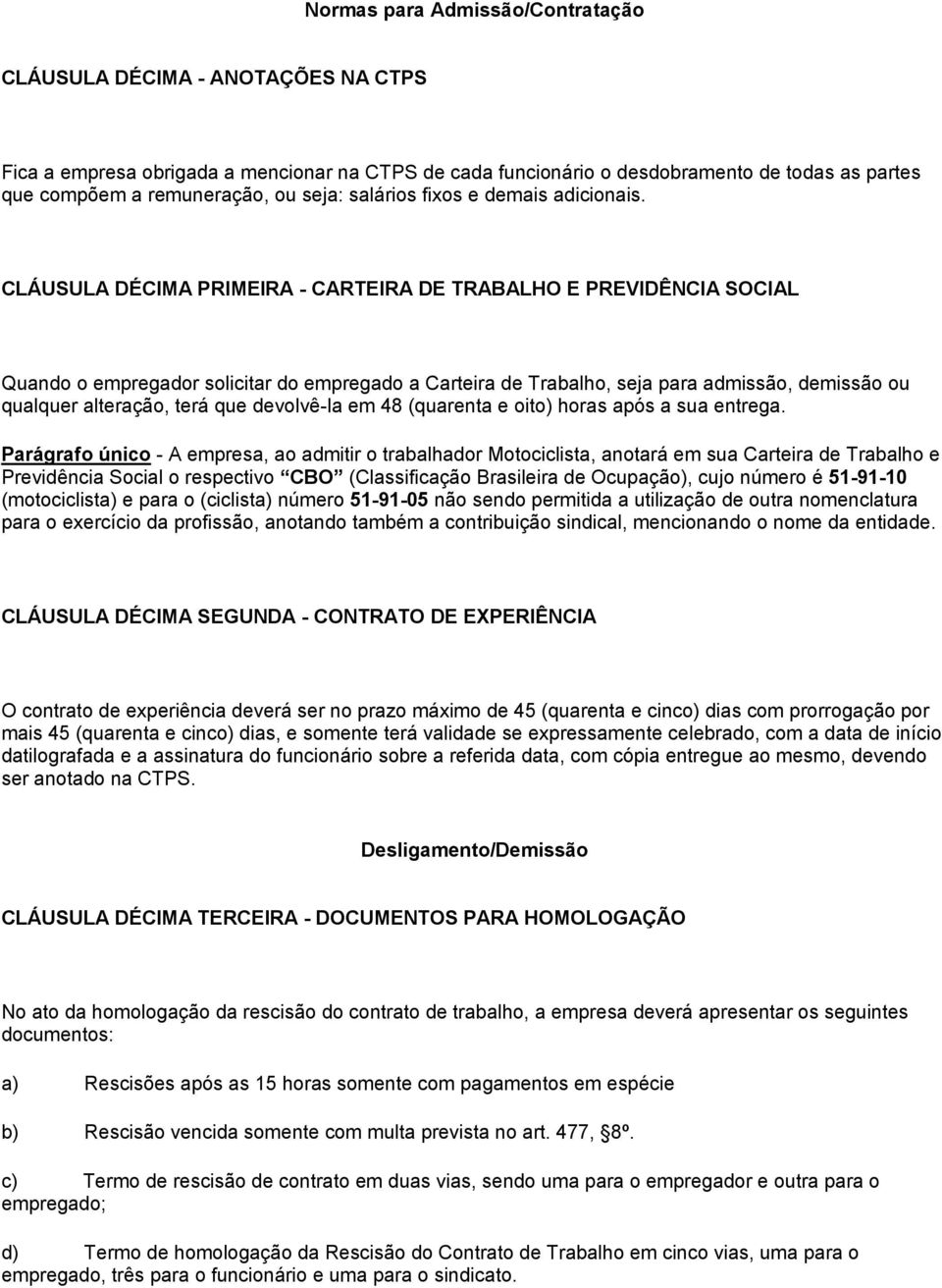 CLÁUSULA DÉCIMA PRIMEIRA - CARTEIRA DE TRABALHO E PREVIDÊNCIA SOCIAL Quando o empregador solicitar do empregado a Carteira de Trabalho, seja para admissão, demissão ou qualquer alteração, terá que