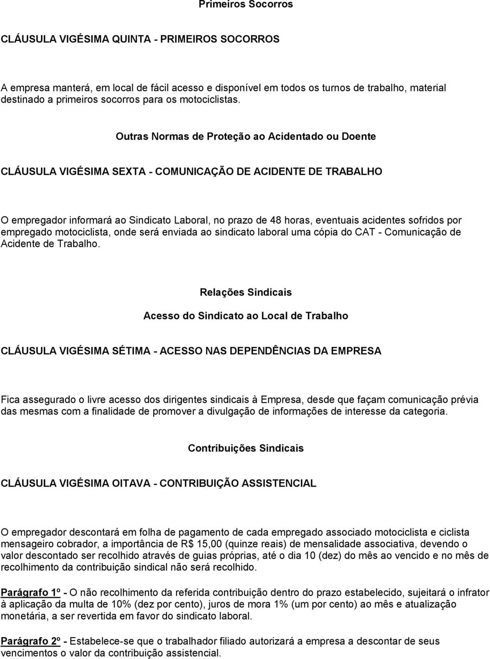 Outras Normas de Proteção ao Acidentado ou Doente CLÁUSULA VIGÉSIMA SEXTA - COMUNICAÇÃO DE ACIDENTE DE TRABALHO O empregador informará ao Sindicato Laboral, no prazo de 48 horas, eventuais acidentes