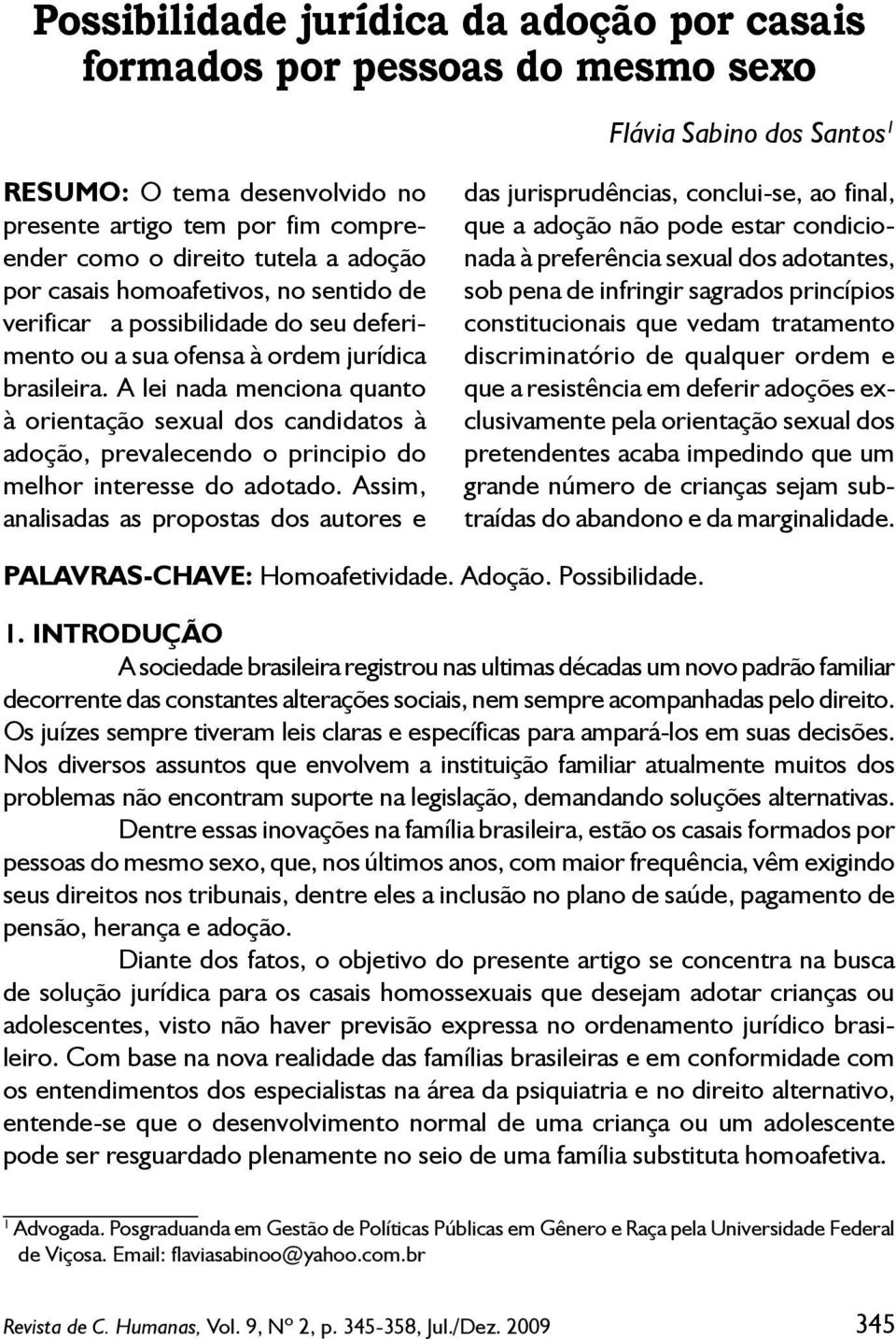 A lei nada menciona quanto à orientação sexual dos candidatos à adoção, prevalecendo o principio do melhor interesse do adotado.