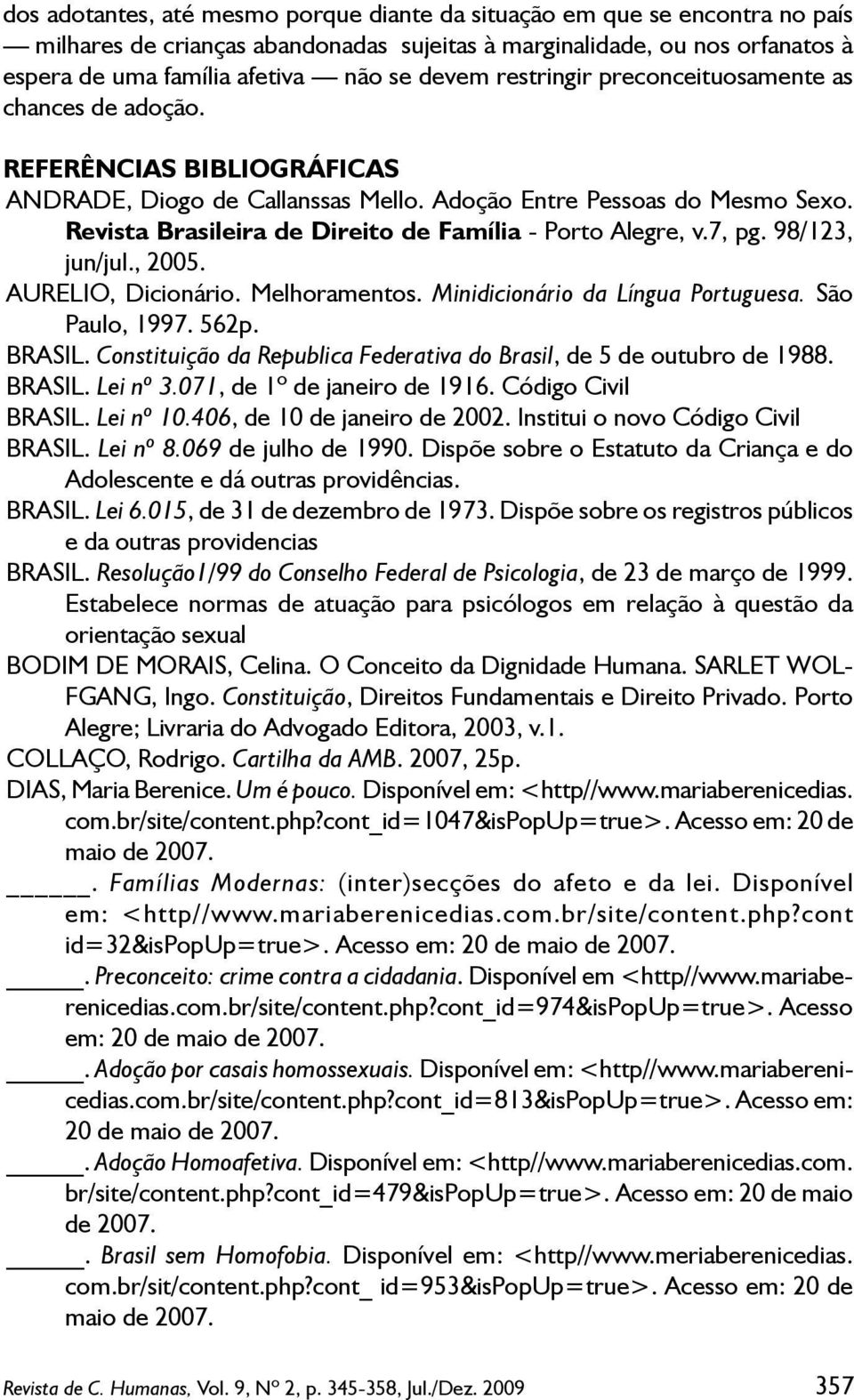 Revista Brasileira de Direito de Família - Porto Alegre, v.7, pg. 98/123, jun/jul., 2005. AURELIO, Dicionário. Melhoramentos. Minidicionário da Língua Portuguesa. São Paulo, 1997. 562p. BRASIL.