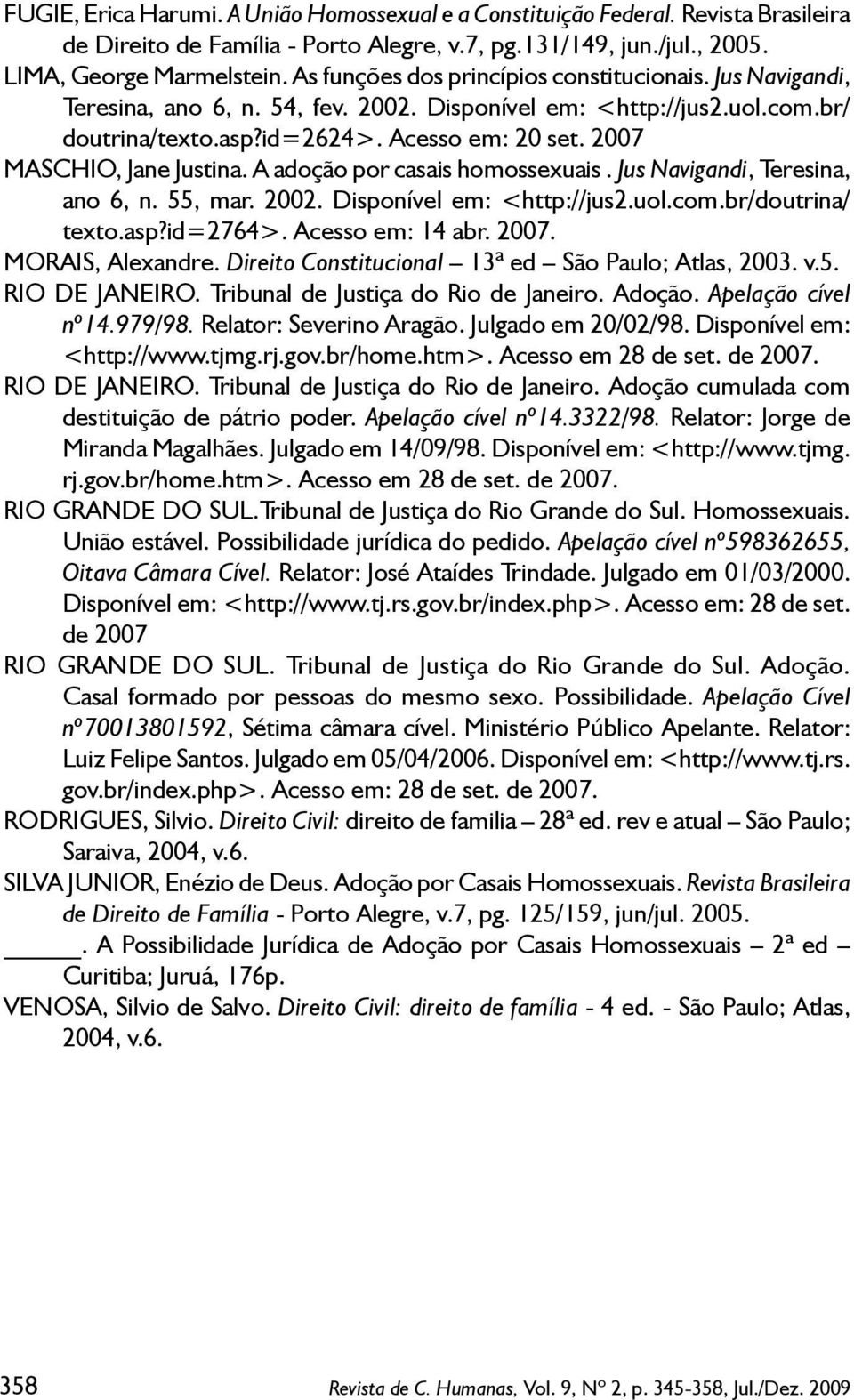 2007 MASCHIO, Jane Justina. A adoção por casais homossexuais. Jus Navigandi, Teresina, ano 6, n. 55, mar. 2002. Disponível em: <http://jus2.uol.com.br/doutrina/ texto.asp?id=2764>. Acesso em: 14 abr.