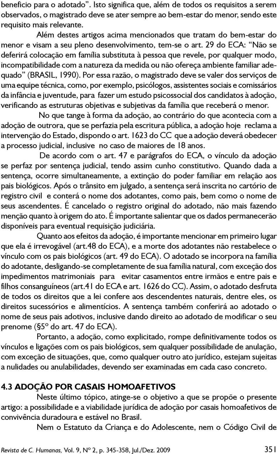 29 do ECA: Não se deferirá colocação em família substituta à pessoa que revele, por qualquer modo, incompatibilidade com a natureza da medida ou não ofereça ambiente familiar adequado (BRASIL, 1990).