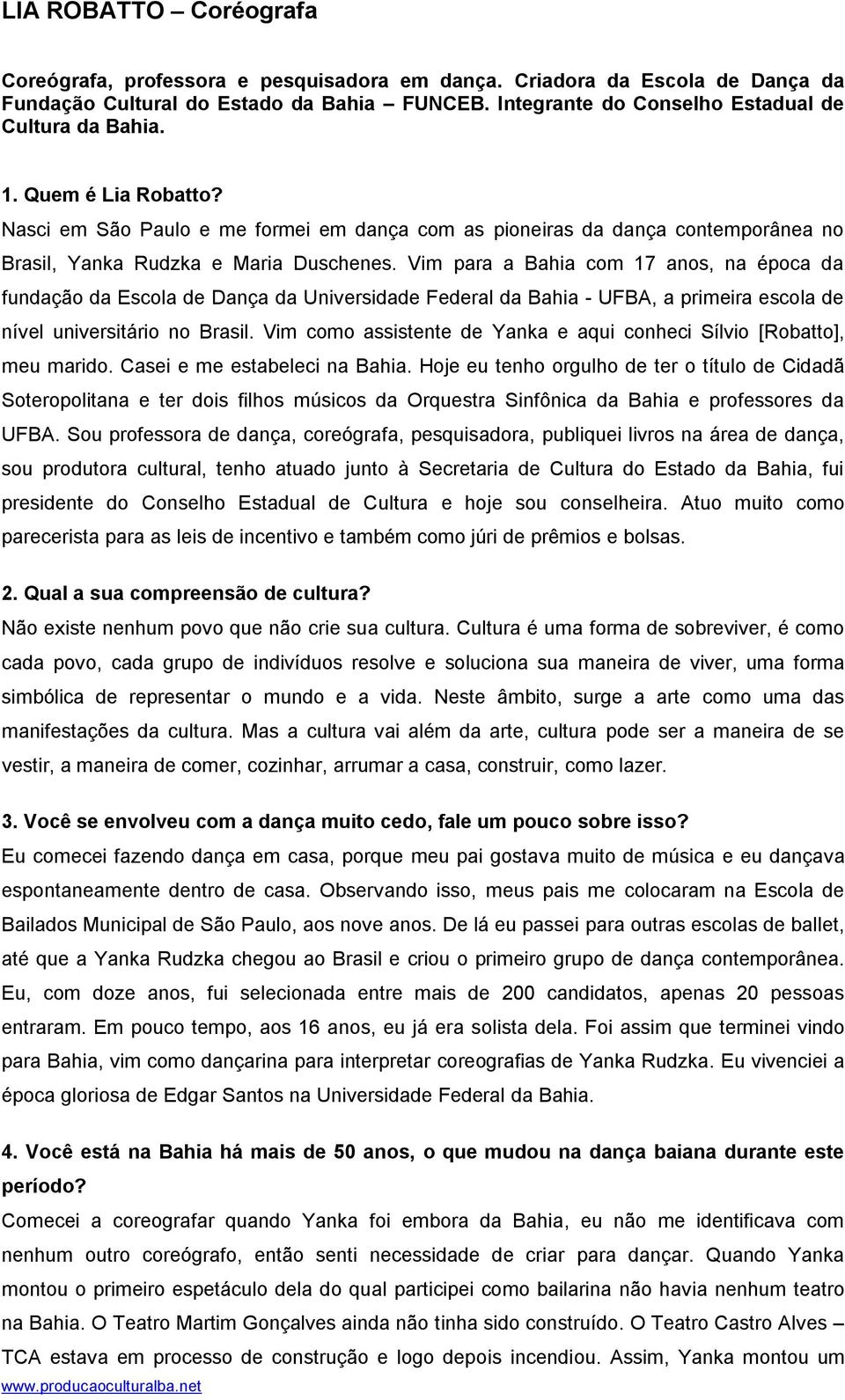 Vim para a Bahia com 17 anos, na época da fundação da Escola de Dança da Universidade Federal da Bahia - UFBA, a primeira escola de nível universitário no Brasil.