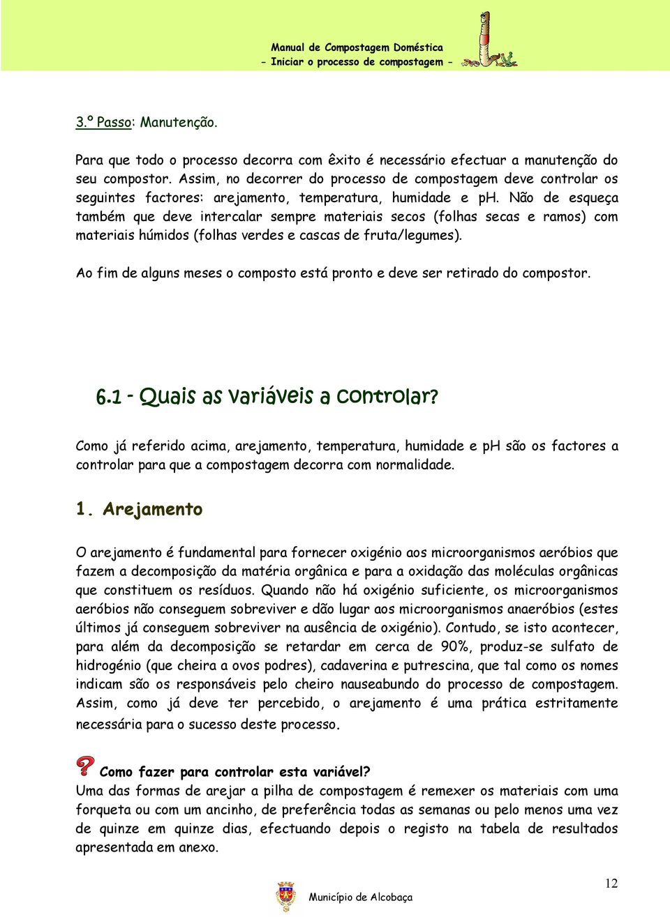 Não de esqueça também que deve intercalar sempre materiais secos (folhas secas e ramos) com materiais húmidos (folhas verdes e cascas de fruta/legumes).