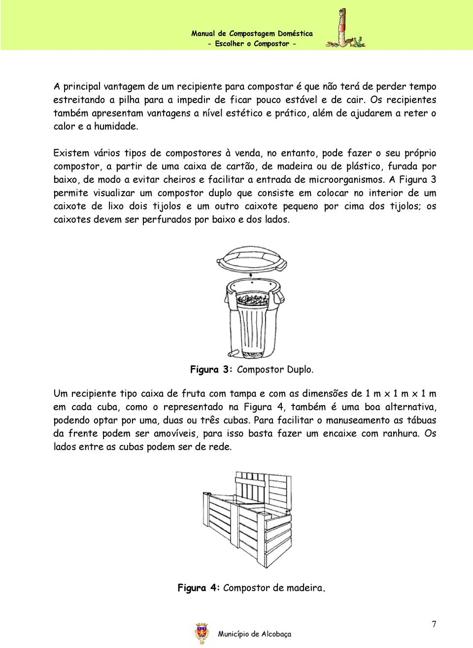 Existem vários tipos de compostores à venda, no entanto, pode fazer o seu próprio compostor, a partir de uma caixa de cartão, de madeira ou de plástico, furada por baixo, de modo a evitar cheiros e