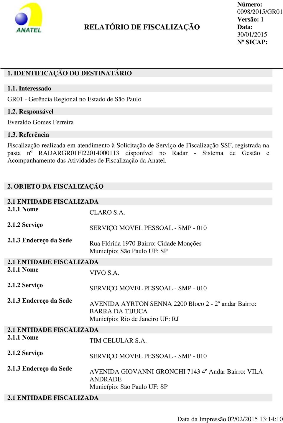 das Atividades de Fiscalização da Anatel. 2. OBJETO DA FISCALIZAÇÃO 2.1 ENTIDADE FISCALIZADA 2.1.1 Nome CLARO S.A. 2.1.2 Serviço 2.1.3 Endereço da Sede 2.1 ENTIDADE FISCALIZADA 2.1.1 Nome VIVO S.A. 2.1.2 Serviço 2.1.3 Endereço da Sede SERVIÇO MOVEL PESSOAL - SMP - 010 Rua Flórida 1970 Bairro: Cidade Monções Município: São Paulo UF: SP 2.