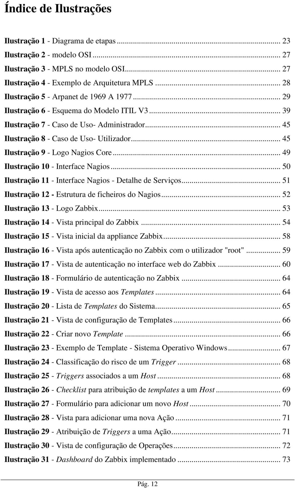 .. 45 Ilustração 9 - Logo Nagios Core... 49 Ilustração 10 - Interface Nagios... 50 Ilustração 11 - Interface Nagios - Detalhe de Serviços... 51 Ilustração 12 - Estrutura de ficheiros do Nagios.