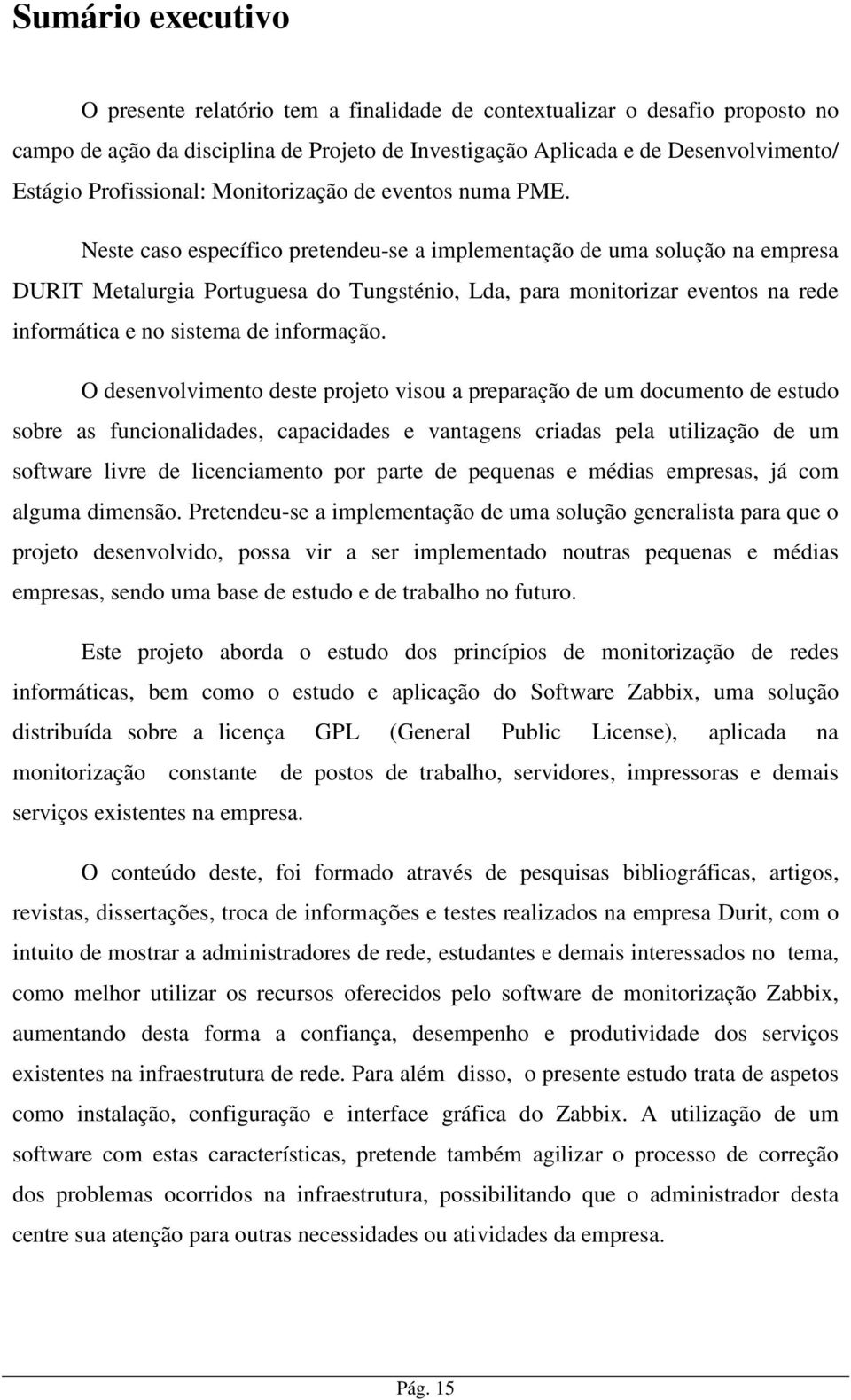 Neste caso específico pretendeu-se a implementação de uma solução na empresa DURIT Metalurgia Portuguesa do Tungsténio, Lda, para monitorizar eventos na rede informática e no sistema de informação.