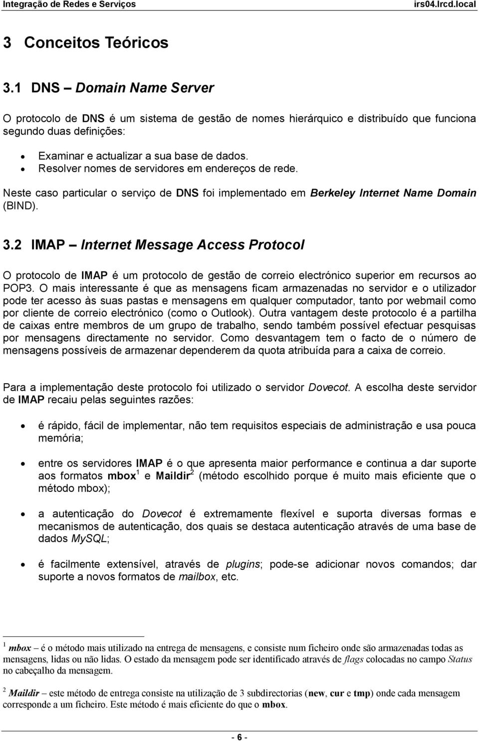 Resolver nomes de servidores em endereços de rede. Neste caso particular o serviço de DNS foi implementado em Berkeley Internet Name Domain (BIND). 3.