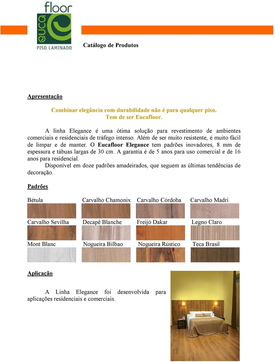 O Eucafloor Elegance tem padrões inovadores, 8 mm de espessura e tábuas largas de 30 cm. A garantia é de 5 anos para uso comercial e de 16 anos para residencial.