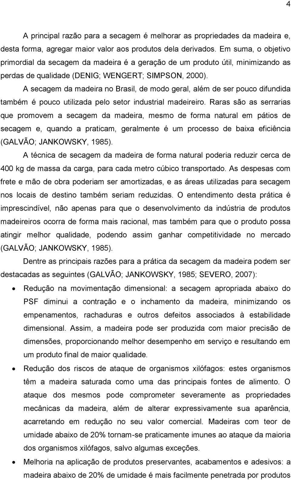 A secagem da madeira no Brasil, de modo geral, além de ser pouco difundida também é pouco utilizada pelo setor industrial madeireiro.