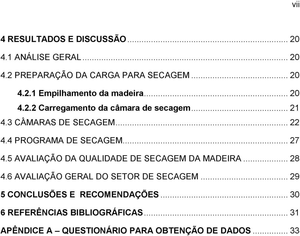 5 AVALIAÇÃO DA QUALIDADE DE SECAGEM DA MADEIRA... 28 4.6 AVALIAÇÃO GERAL DO SETOR DE SECAGEM.