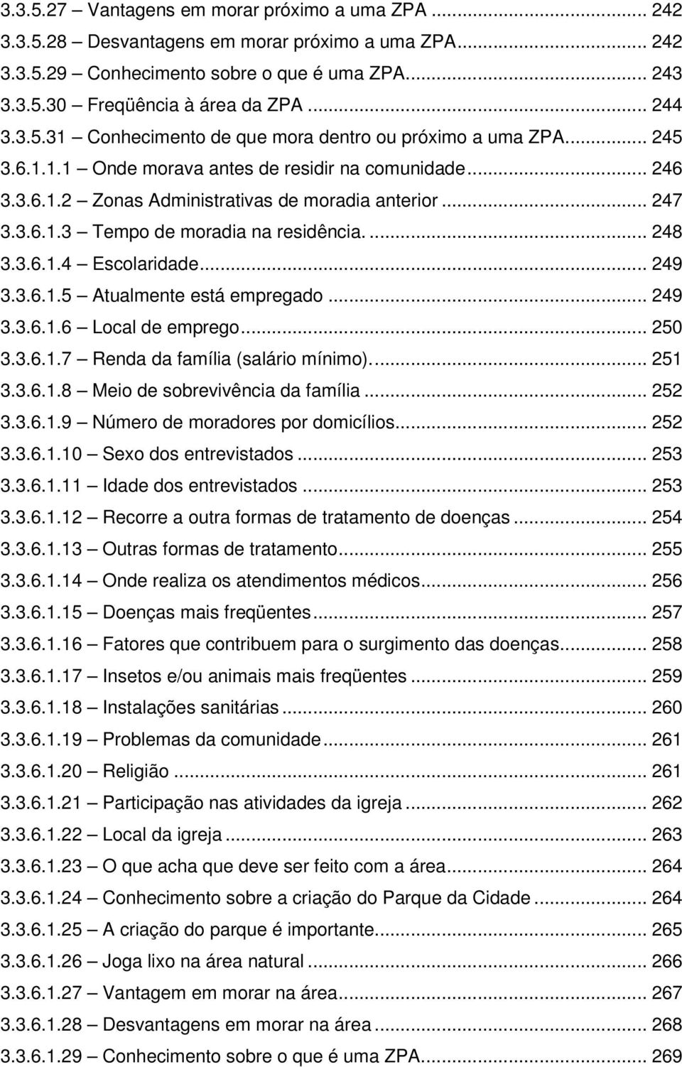 ... 248 3.3.6.1.4 Escolaridade... 249 3.3.6.1.5 Atualmente está empregado... 249 3.3.6.1.6 Local de emprego... 250 3.3.6.1.7 Renda da família (salário mínimo).... 251 3.3.6.1.8 Meio de sobrevivência da família.