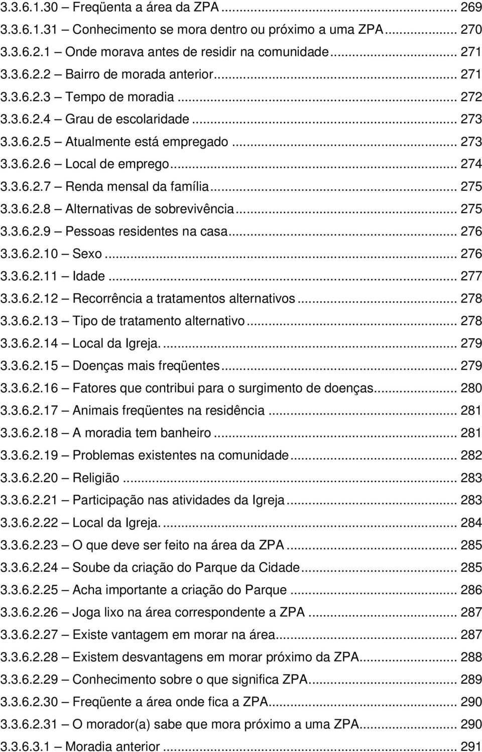 3.6.2.8 Alternativas de sobrevivência... 275 3.3.6.2.9 Pessoas residentes na casa... 276 3.3.6.2.10 Sexo... 276 3.3.6.2.11 Idade... 277 3.3.6.2.12 Recorrência a tratamentos alternativos... 278 3.3.6.2.13 Tipo de tratamento alternativo.