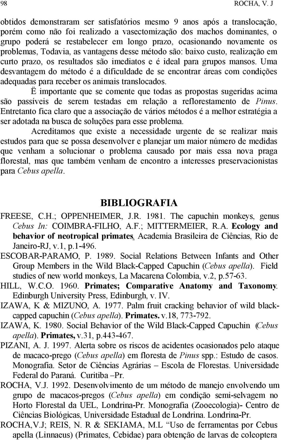 ocasionando novamente os problemas, Todavia, as vantagens desse método são: baixo custo, realização em curto prazo, os resultados são imediatos e é ideal para grupos mansos.