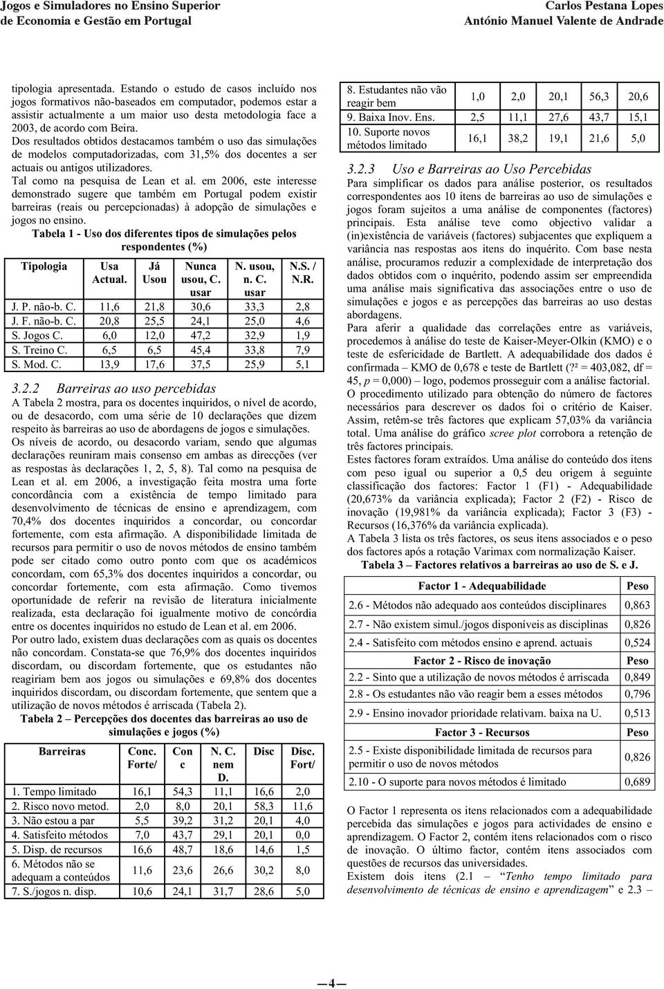 Dos resultados obtidos destacamos também o uso das simulações de modelos computadorizadas, com 31,5% dos docentes a ser actuais ou antigos utilizadores. Tal como na pesquisa de Lean et al.