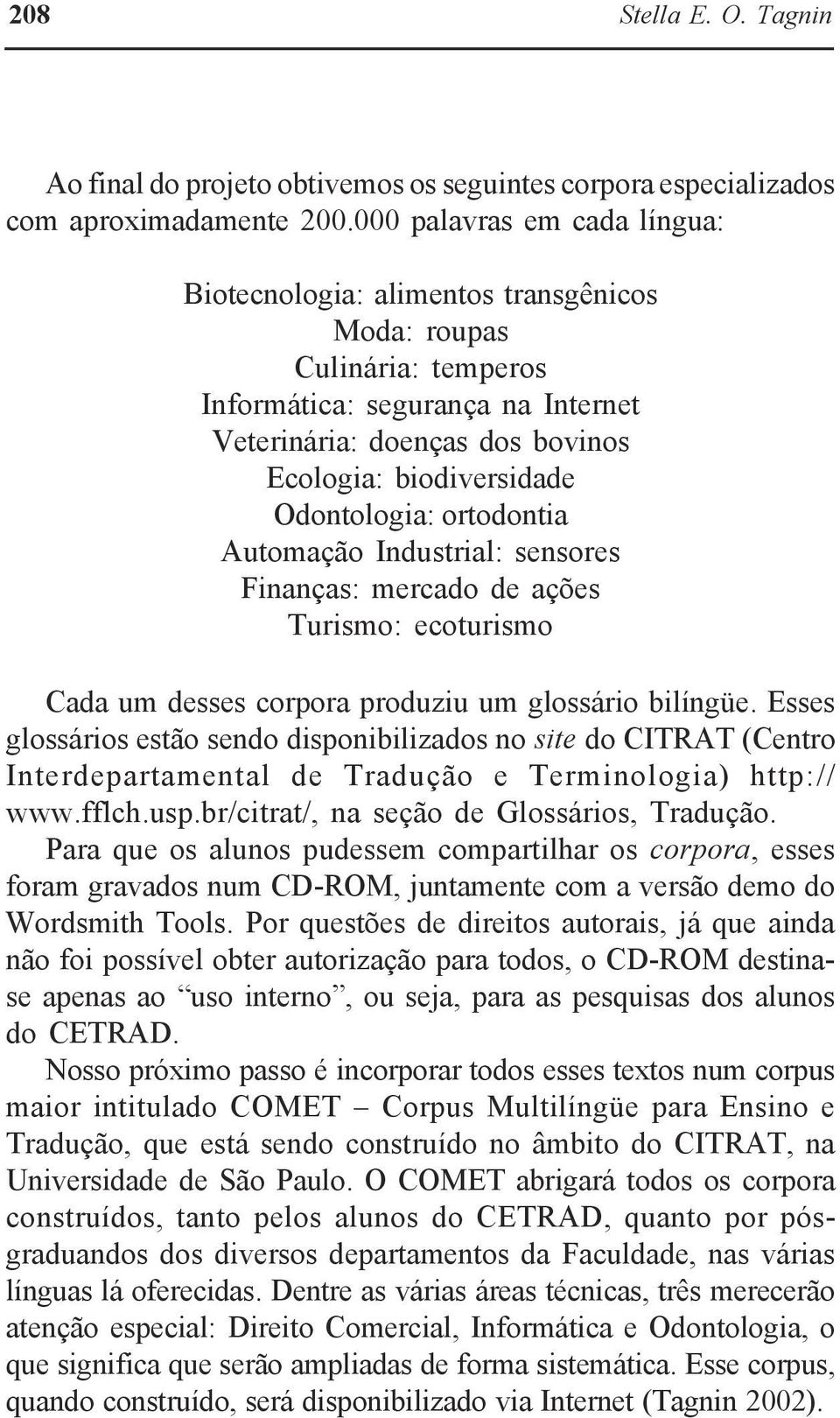 Odontologia: ortodontia Automação Industrial: sensores Finanças: mercado de ações Turismo: ecoturismo Cada um desses corpora produziu um glossário bilíngüe.