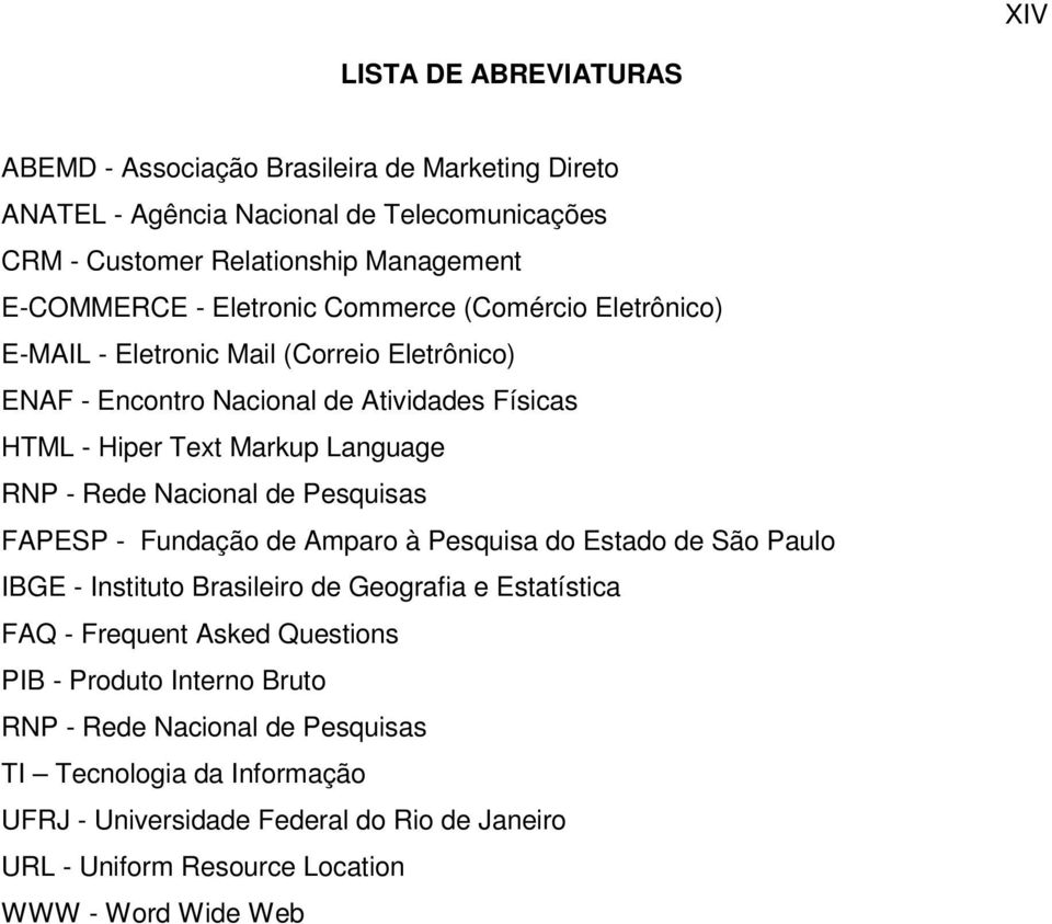 Rede Nacional de Pesquisas FAPESP - Fundação de Amparo à Pesquisa do Estado de São Paulo IBGE - Instituto Brasileiro de Geografia e Estatística FAQ - Frequent Asked Questions