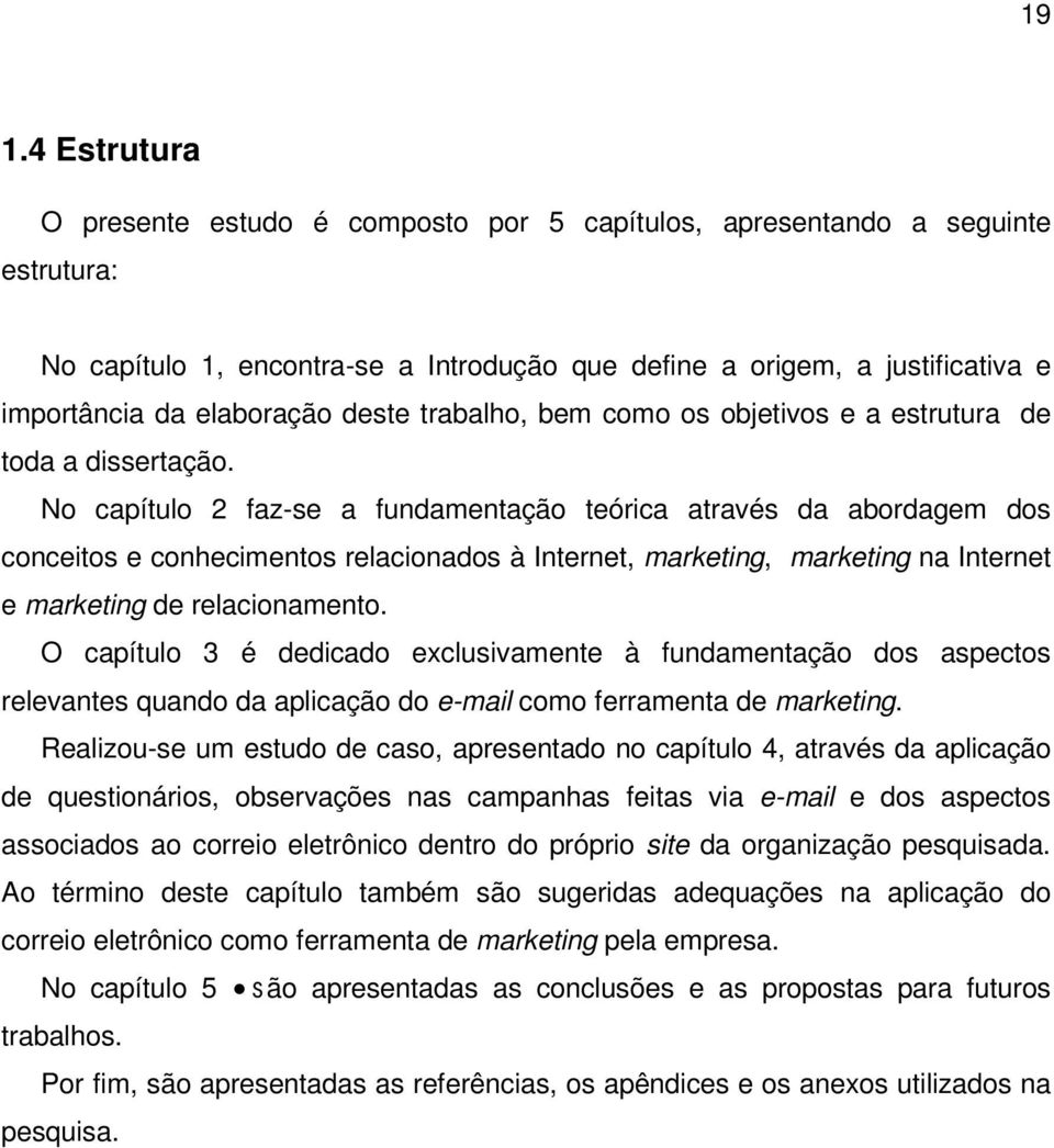 No capítulo 2 faz-se a fundamentação teórica através da abordagem dos conceitos e conhecimentos relacionados à Internet, marketing, marketing na Internet e marketing de relacionamento.