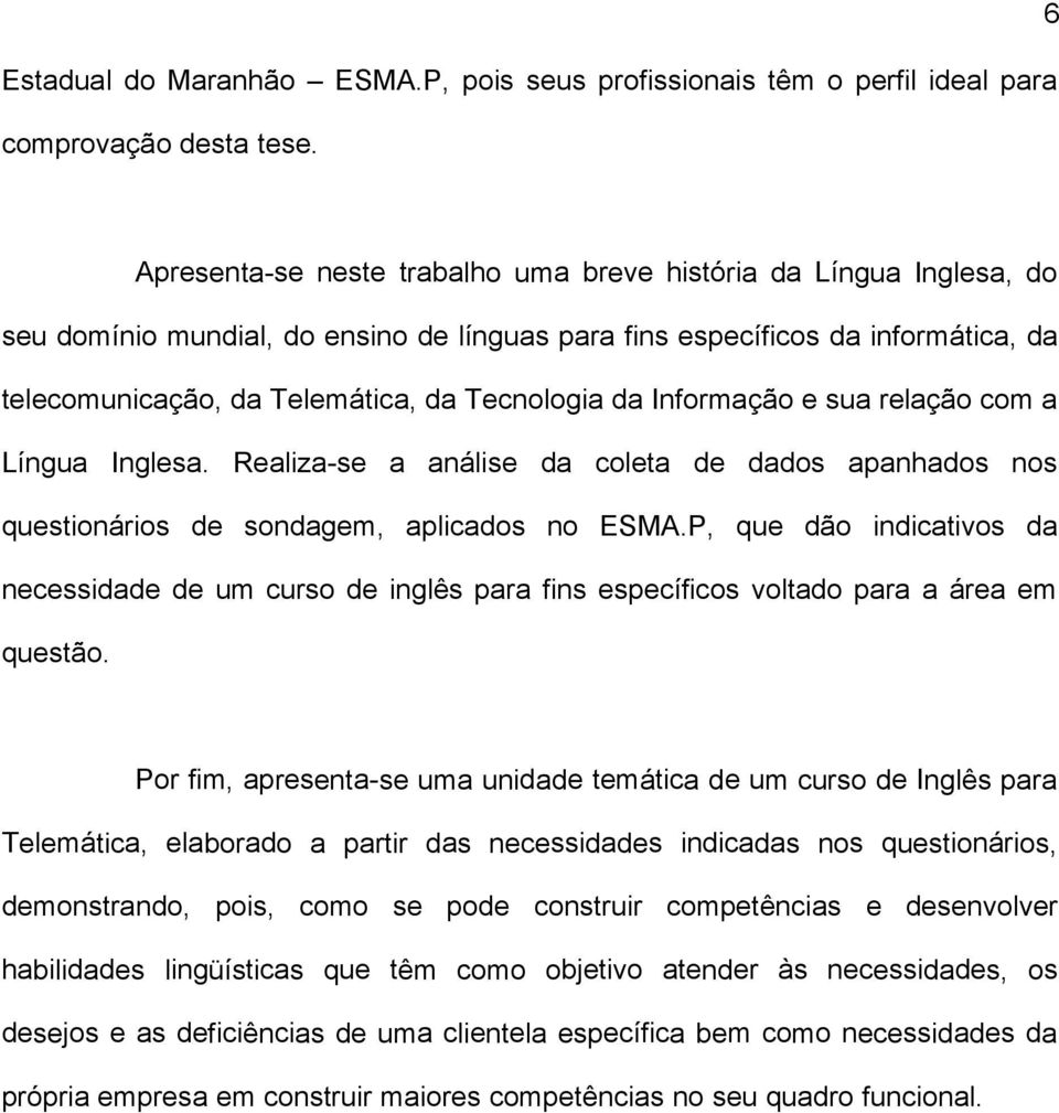 da Informação e sua relação com a Língua Inglesa. Realiza-se a análise da coleta de dados apanhados nos questionários de sondagem, aplicados no ESMA.