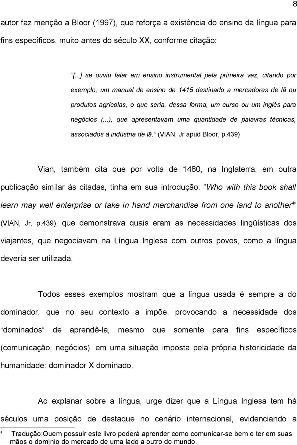 um inglês para negócios (...), que apresentavam uma quantidade de palavras técnicas, associados à indústria de lã. (VIAN, Jr apud Bloor, p.