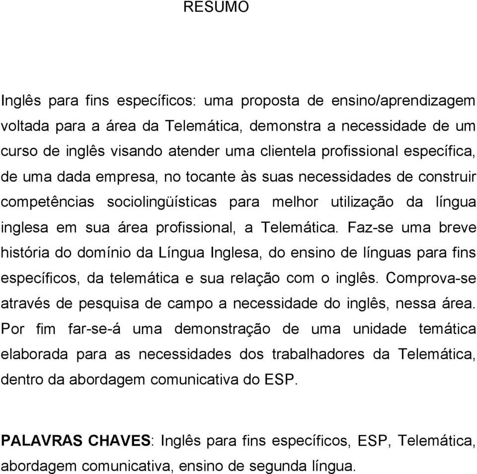 Faz-se uma breve história do domínio da Língua Inglesa, do ensino de línguas para fins específicos, da telemática e sua relação com o inglês.