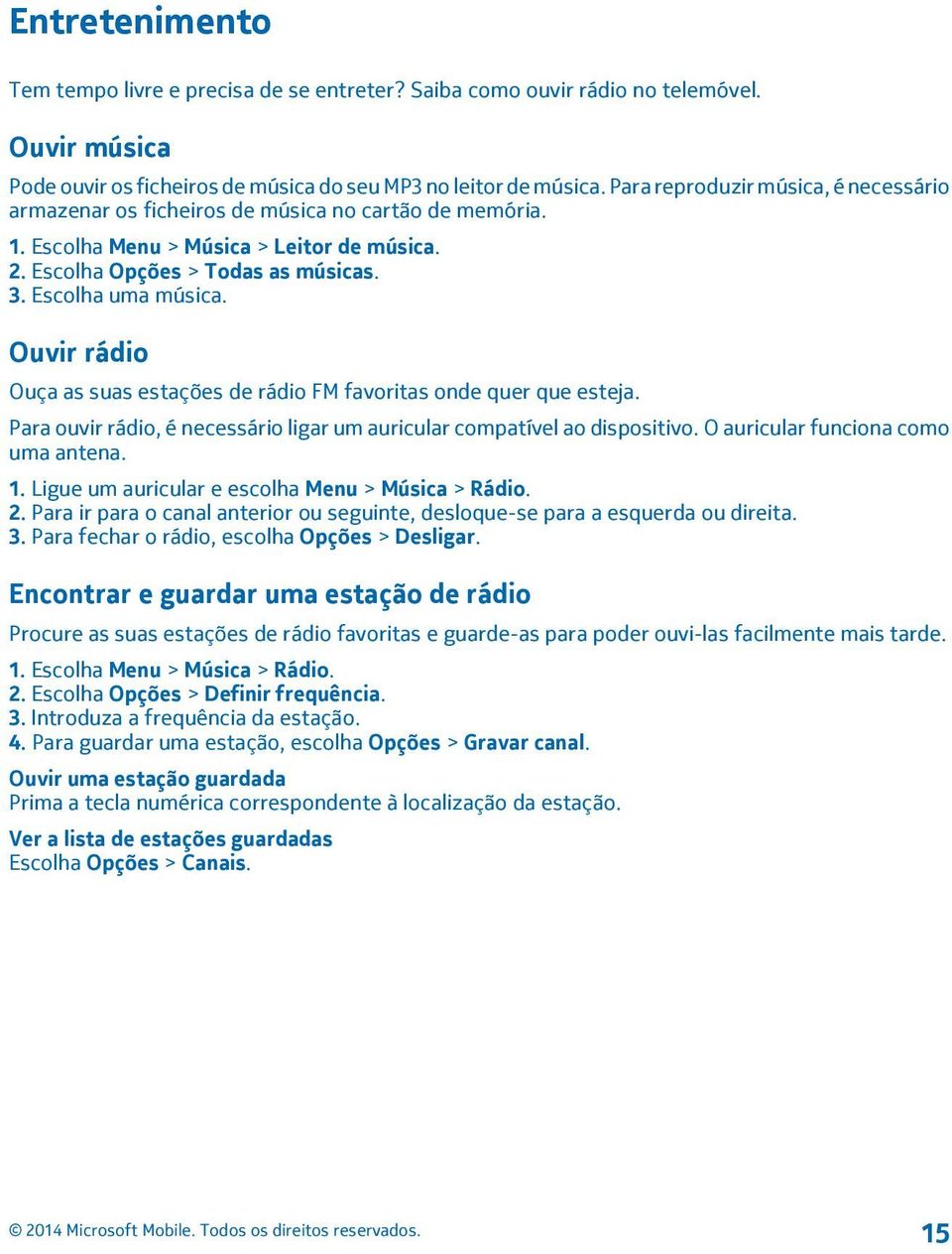 Ouvir rádio Ouça as suas estações de rádio FM favoritas onde quer que esteja. Para ouvir rádio, é necessário ligar um auricular compatível ao dispositivo. O auricular funciona como uma antena. 1.