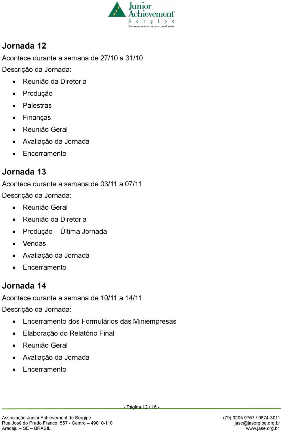 Diretoria Produção Última Jornada Vendas Avaliação da Jornada Jornada 14 Acontece durante a semana de 10/11 a