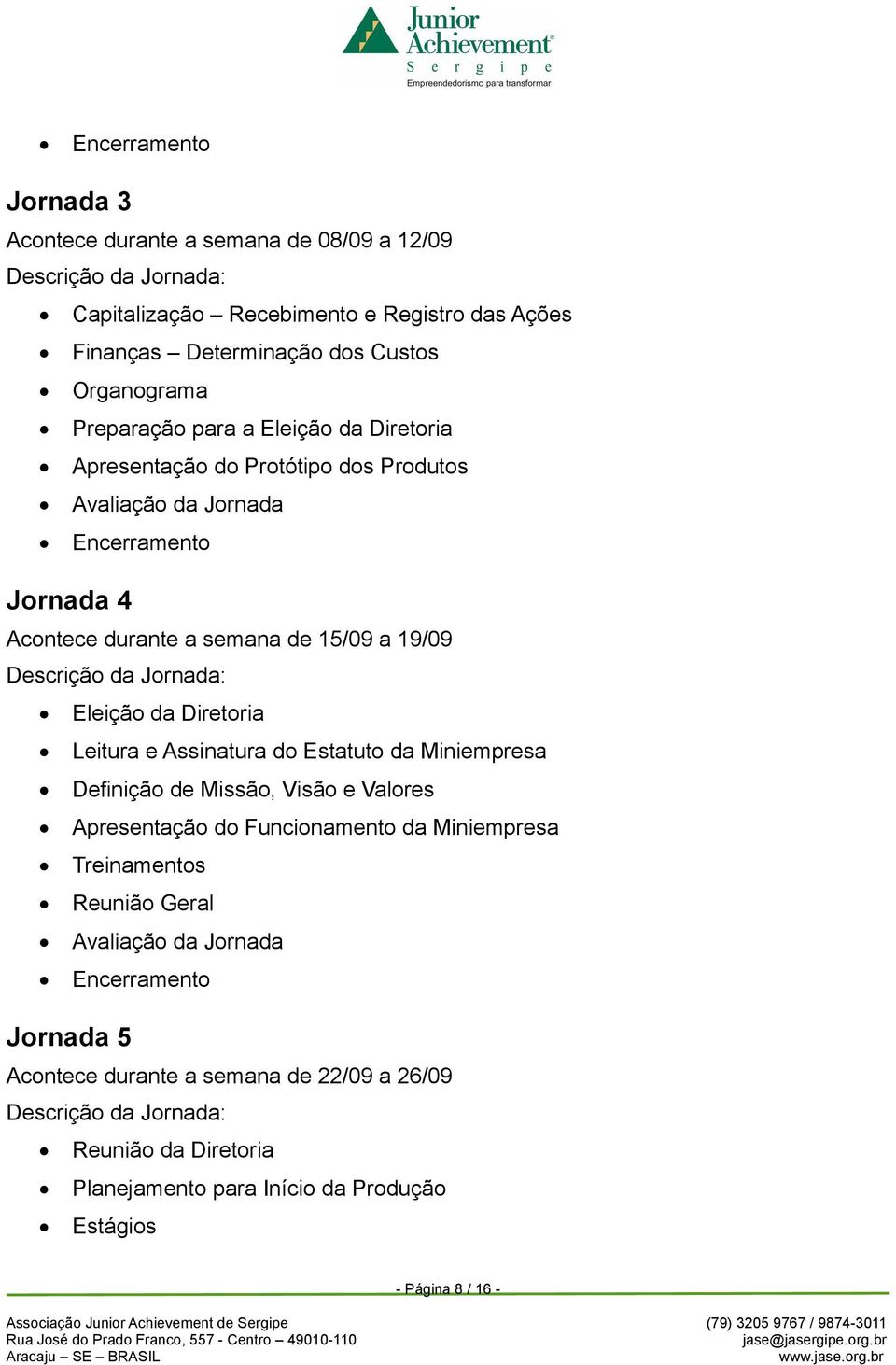 Diretoria Leitura e Assinatura do Estatuto da Miniempresa Definição de Missão, Visão e Valores Apresentação do Funcionamento da Miniempresa Treinamentos