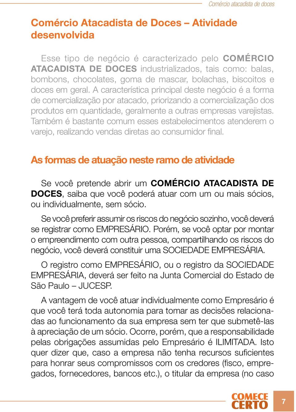 A característica principal deste negócio é a forma de comercialização por atacado, priorizando a comercialização dos produtos em quantidade, geralmente a outras empresas varejistas.