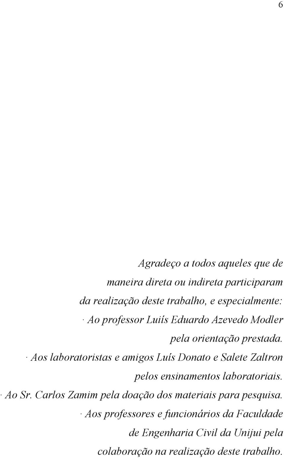 Aos laboratoristas e amigos Luís Donato e Salete Zaltron pelos ensinamentos laboratoriais. Ao Sr.
