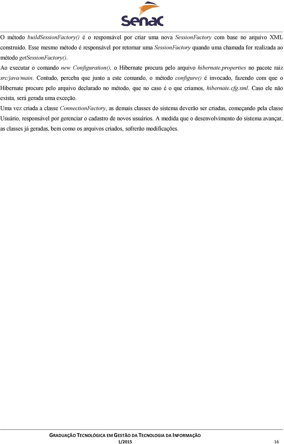 Ao executar o comando new Configuration(), o Hibernate procura pelo arquivo hibernate.properties no pacote raiz src/java/main.