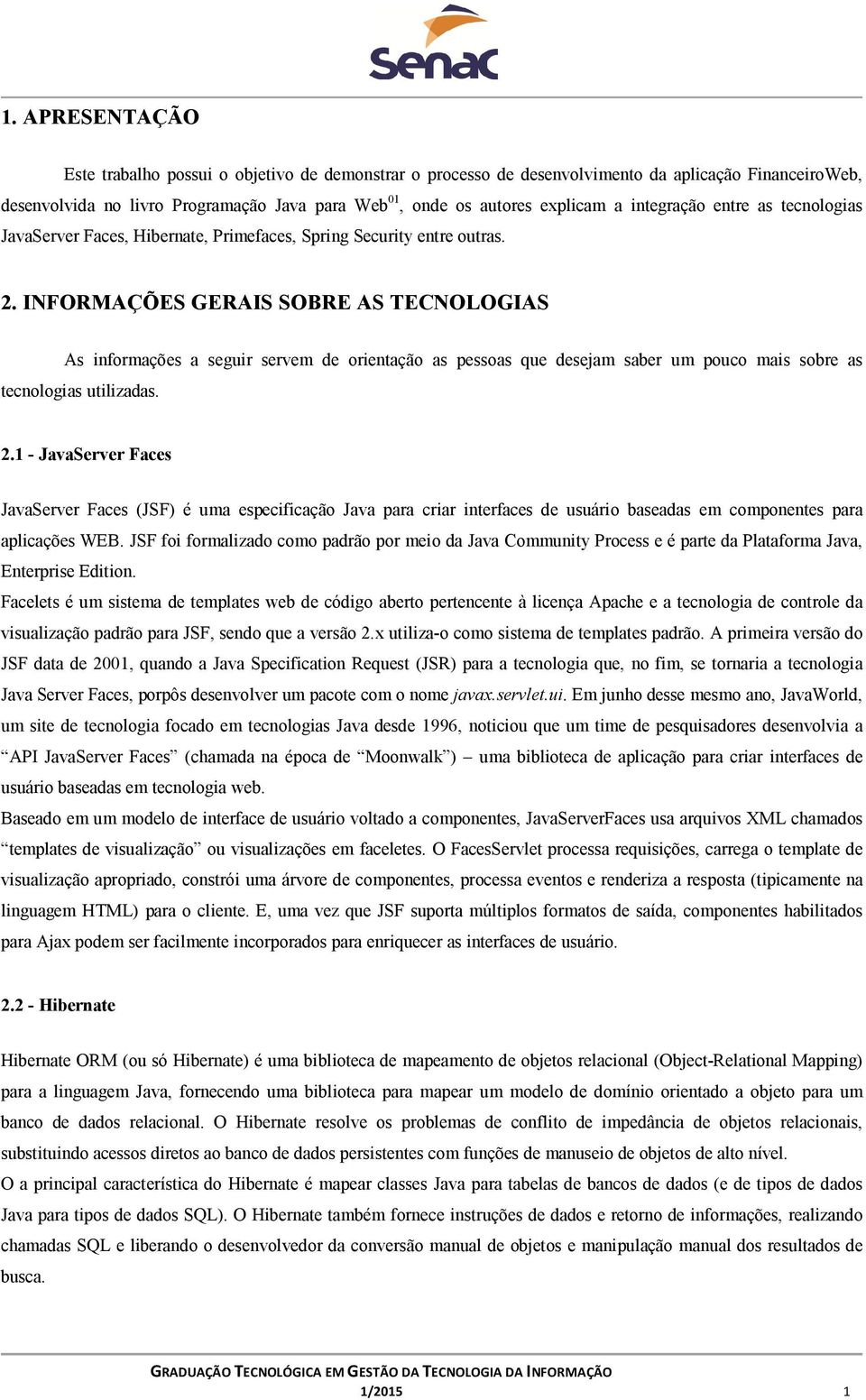 INFORMAÇÕES GERAIS SOBRE AS TECNOLOGIAS As informações a seguir servem de orientação as pessoas que desejam saber um pouco mais sobre as tecnologias utilizadas. 2.