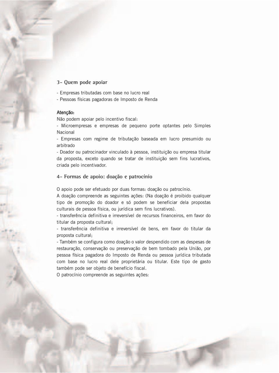 proposta, exceto quando se tratar de instituição sem fins lucrativos, criada pelo incentivador. 4- Formas de apoio: doação e patrocínio O apoio pode ser efetuado por duas formas: doação ou patrocínio.