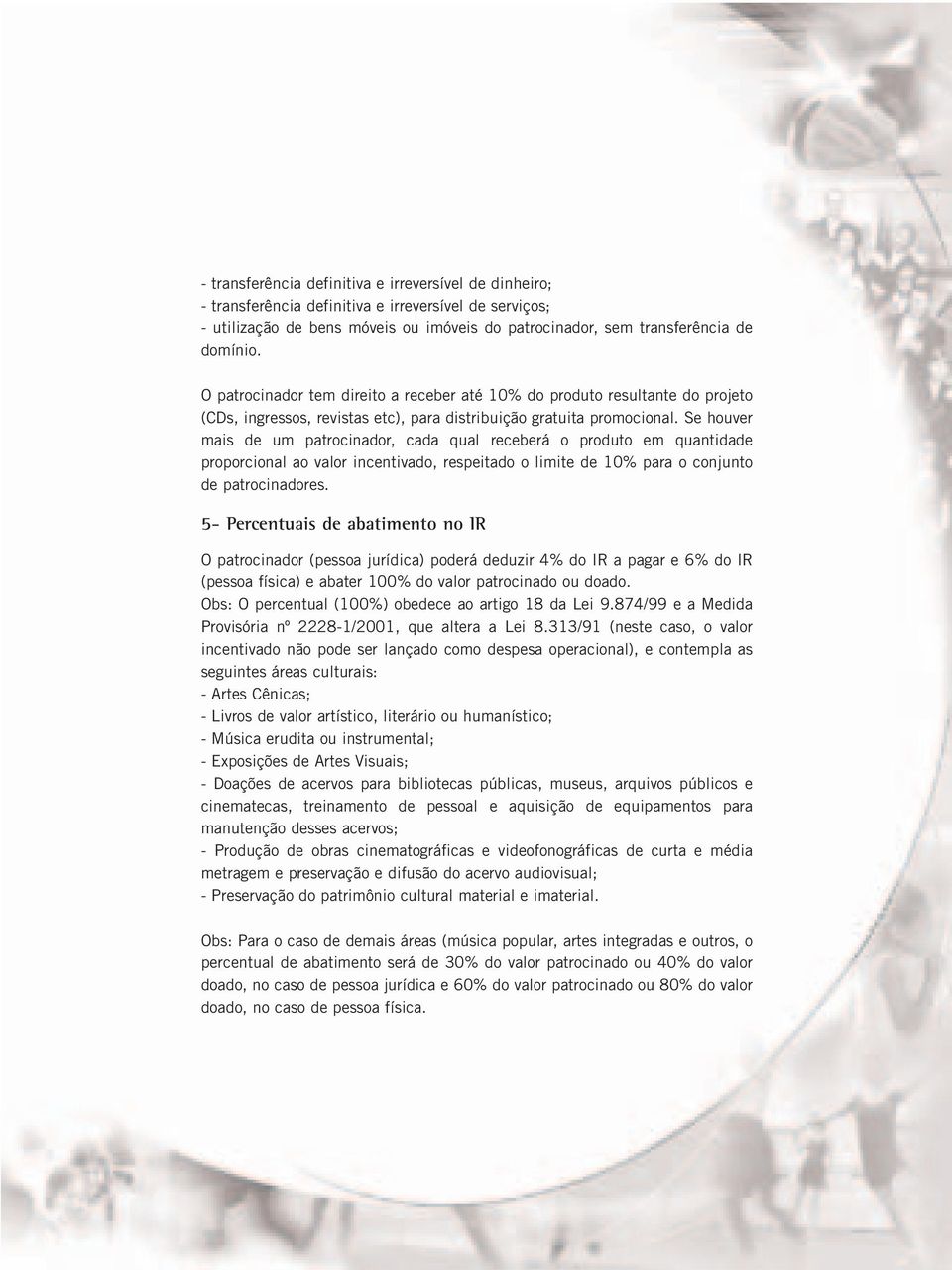 Se houver mais de um patrocinador, cada qual receberá o produto em quantidade proporcional ao valor incentivado, respeitado o limite de 10% para o conjunto de patrocinadores.