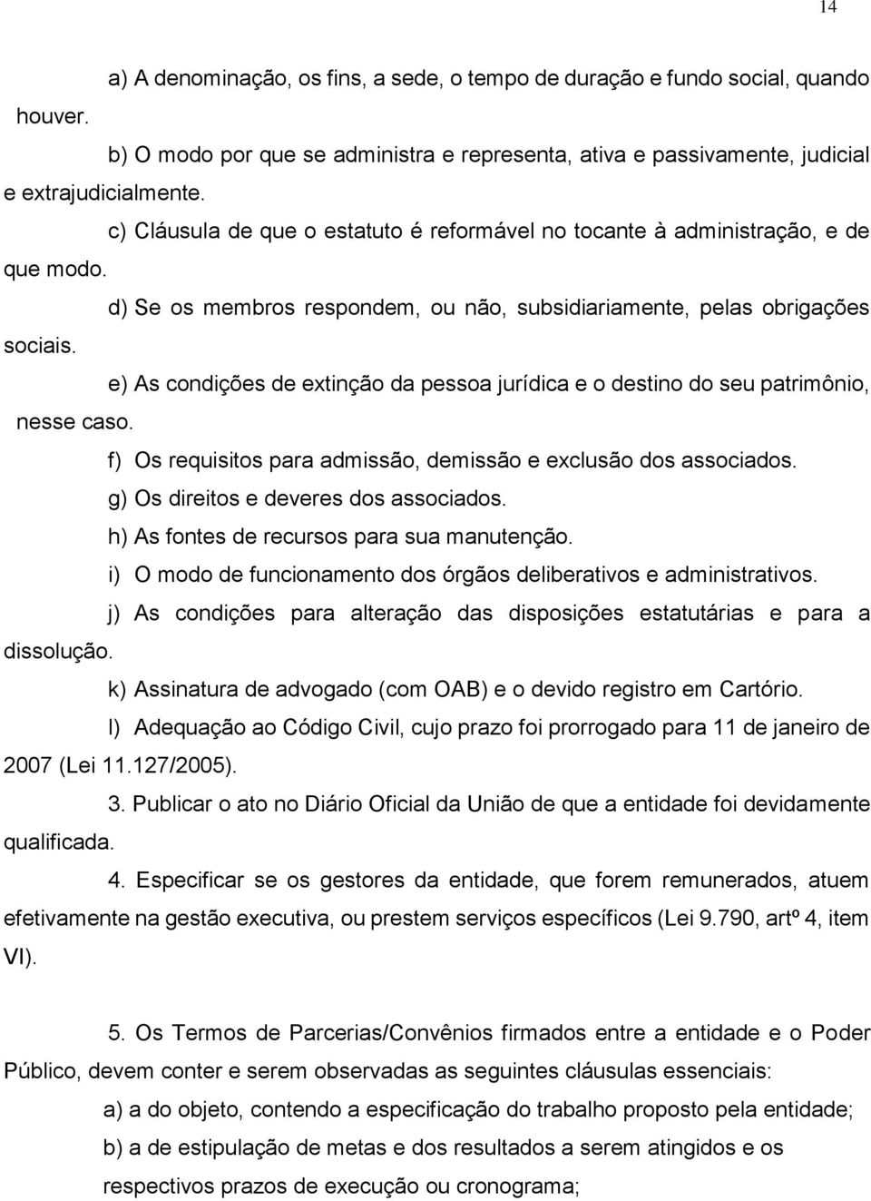 e) As condições de extinção da pessoa jurídica e o destino do seu patrimônio, nesse caso. f) Os requisitos para admissão, demissão e exclusão dos associados. g) Os direitos e deveres dos associados.