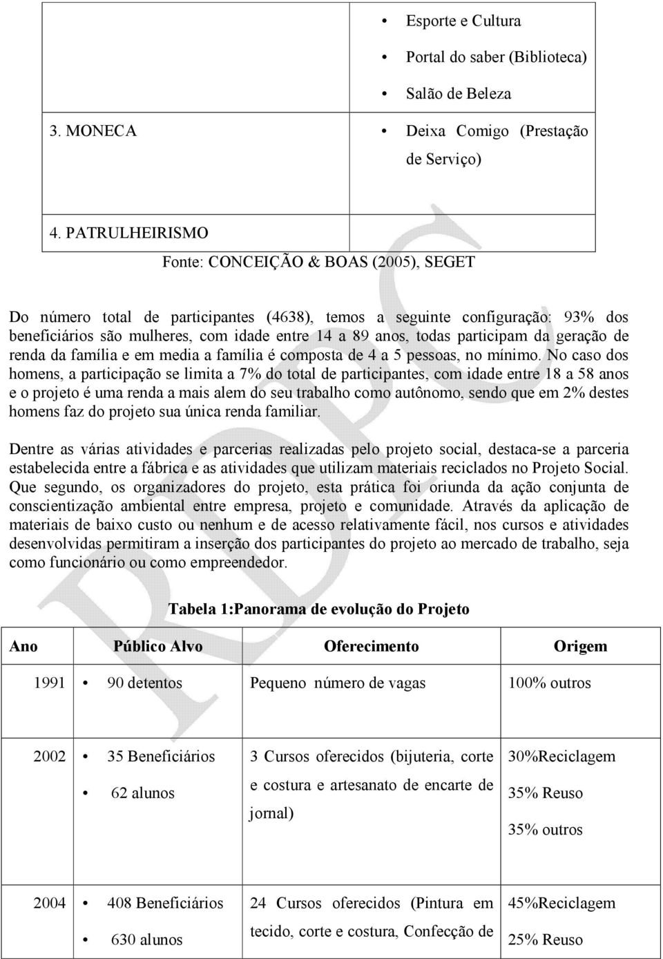 participam da geração de renda da família e em media a família é composta de 4 a 5 pessoas, no mínimo.