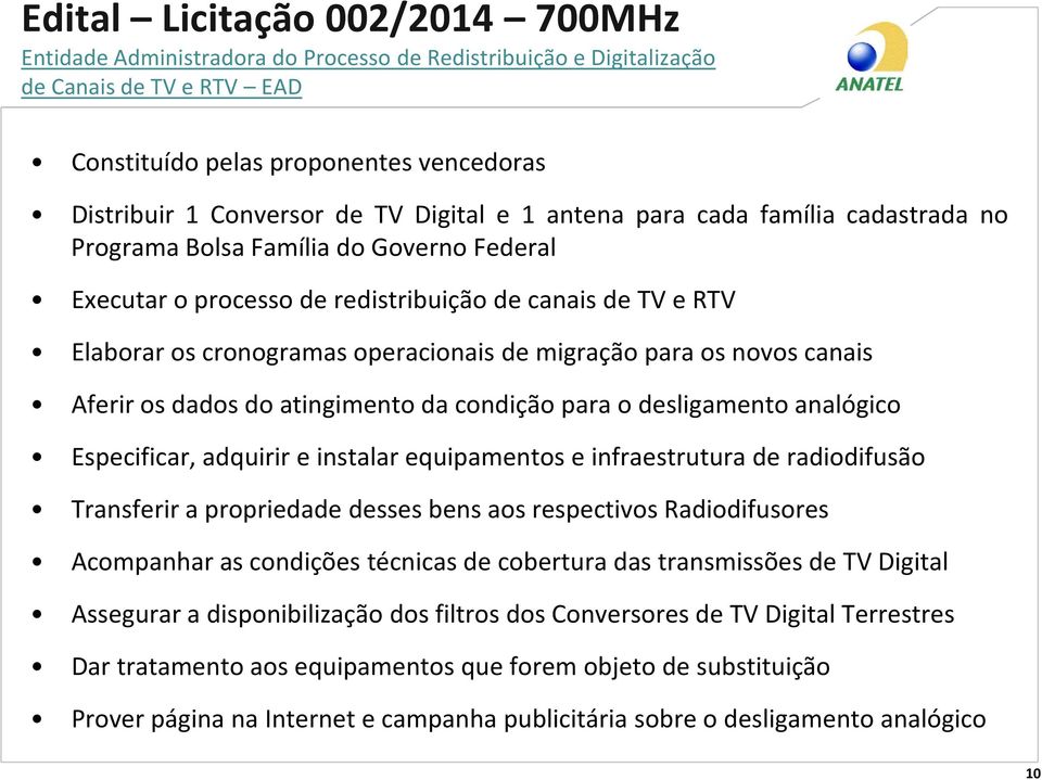 migração para os novos canais Aferir os dados do atingimento da condição para o desligamento analógico Especificar, adquirir e instalar equipamentos e infraestrutura de radiodifusão Transferir a