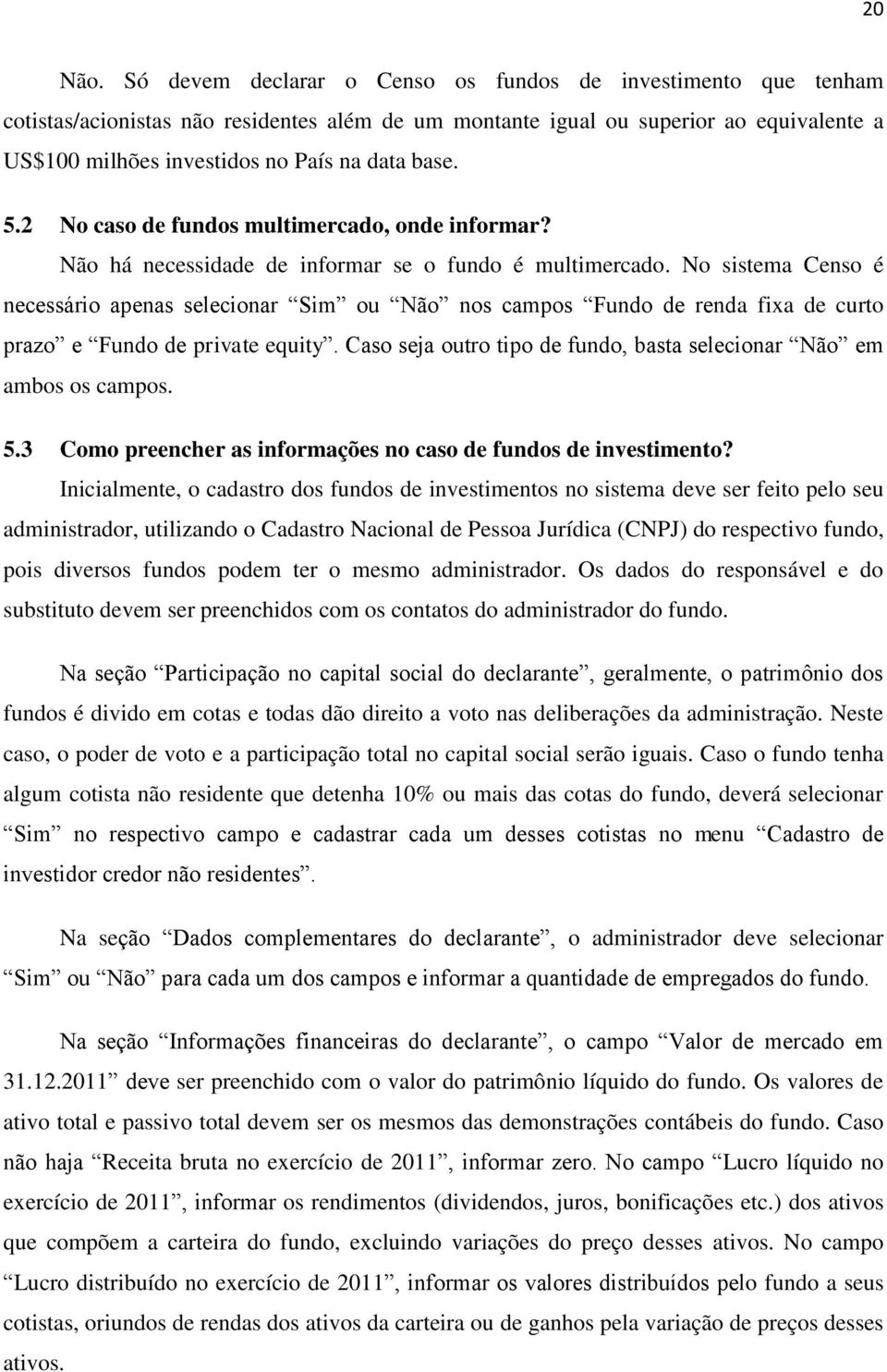 5.2 No caso de fundos multimercado, onde informar? Não há necessidade de informar se o fundo é multimercado.