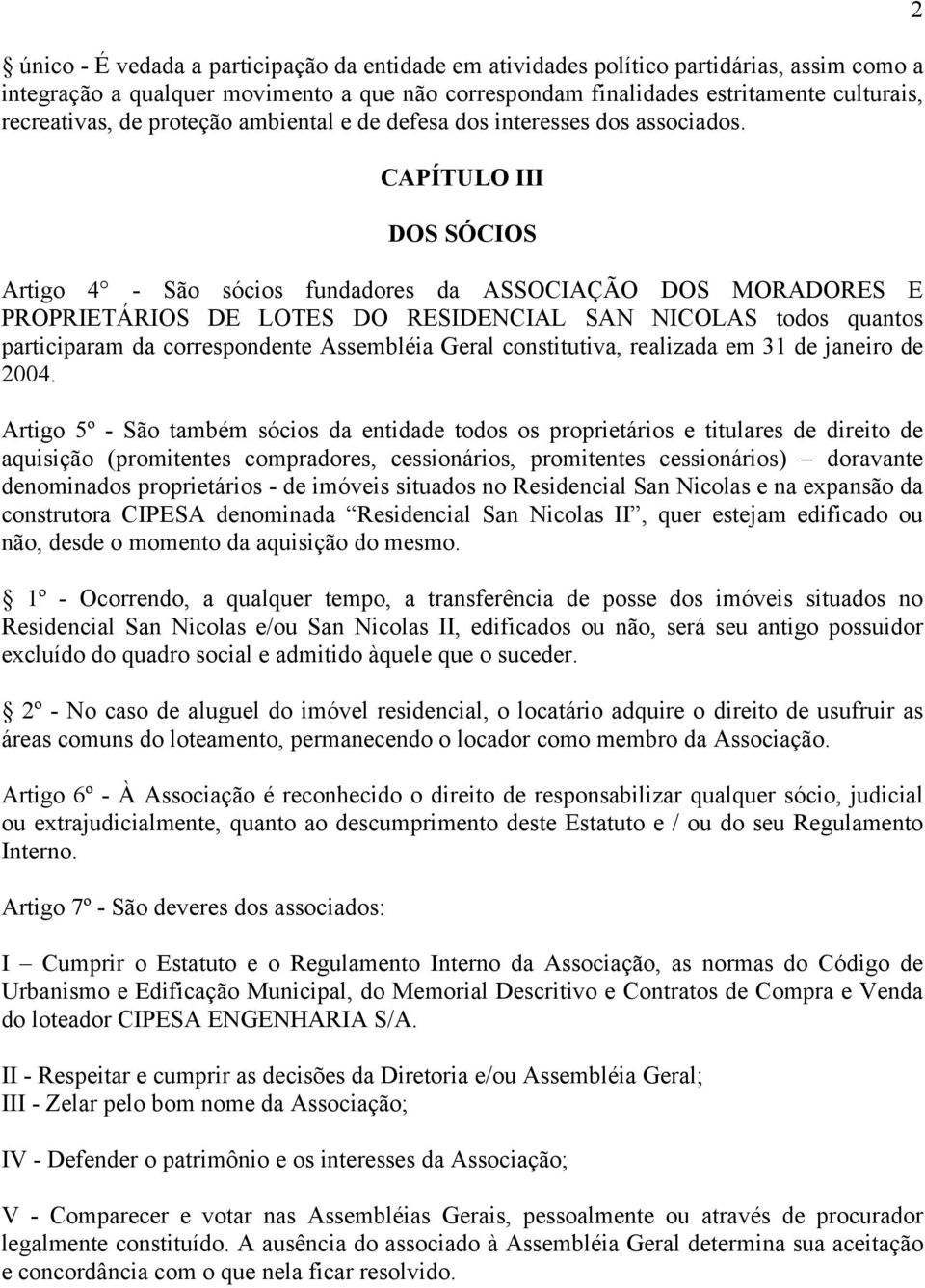 CAPÍTULO III DOS SÓCIOS Artigo 4 - São sócios fundadores da ASSOCIAÇÃO DOS MORADORES E PROPRIETÁRIOS DE LOTES DO RESIDENCIAL SAN NICOLAS todos quantos participaram da correspondente Assembléia Geral